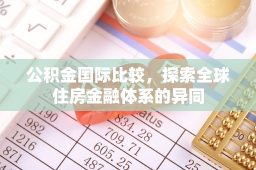 共和公积金国际比较，探索全球住房金融体系的异同