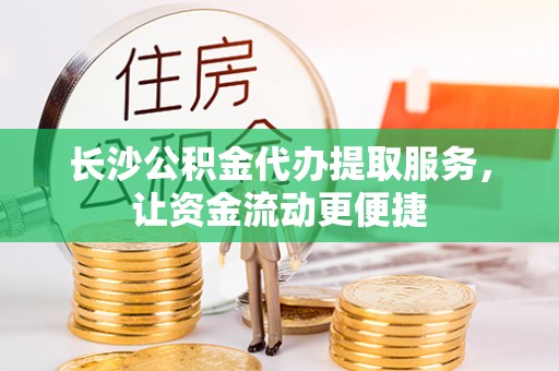 共和长沙公积金代办提取服务，让资金流动更便捷