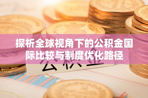 共和探析全球视角下的公积金国际比较与制度优化路径