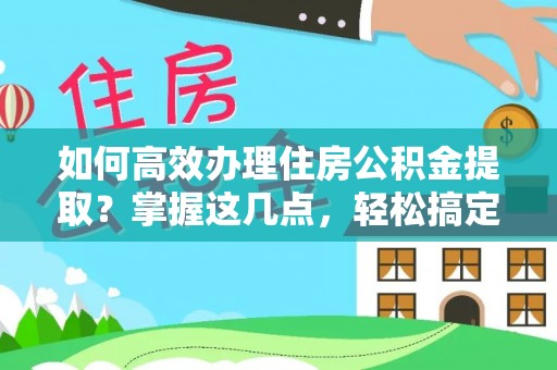 共和如何高效办理住房公积金提取？掌握这几点，轻松搞定！