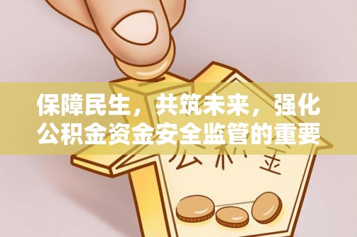 共和保障民生，共筑未来，强化公积金资金安全监管的重要性