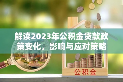 共和解读2023年公积金贷款政策变化，影响与应对策略