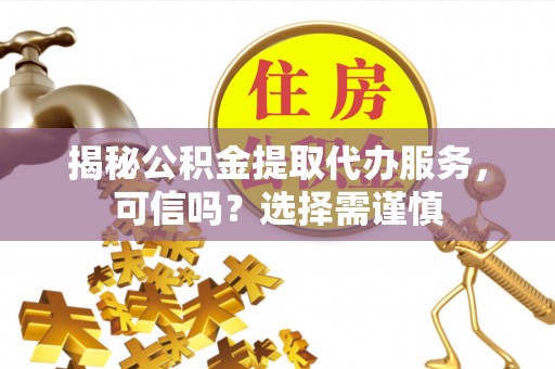 共和揭秘公积金提取代办服务，可信吗？选择需谨慎