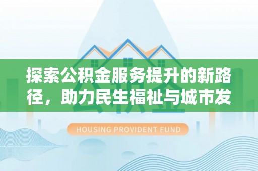 共和探索公积金服务提升的新路径，助力民生福祉与城市发展