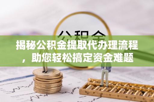 共和揭秘公积金提取代办理流程，助您轻松搞定资金难题