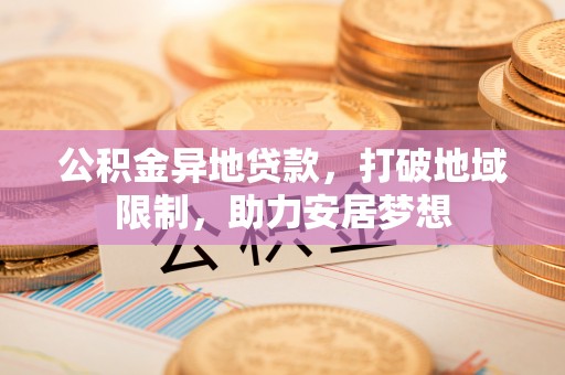共和公积金异地贷款，打破地域限制，助力安居梦想