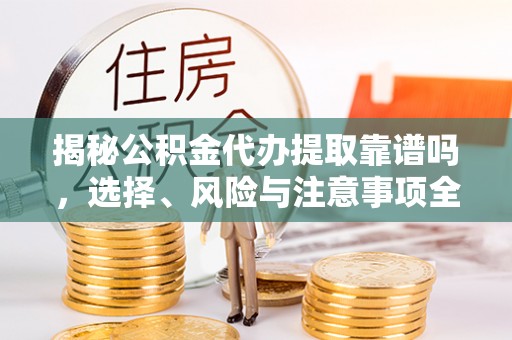 共和揭秘公积金代办提取靠谱吗，选择、风险与注意事项全解析