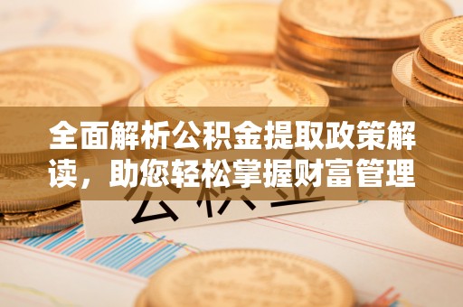 共和全面解析公积金提取政策解读，助您轻松掌握财富管理新方向