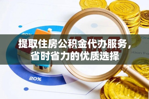 共和提取住房公积金代办服务，省时省力的优质选择