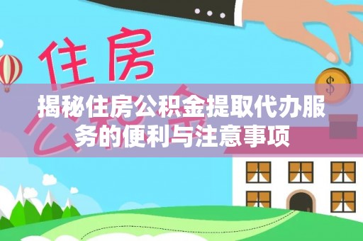 共和揭秘住房公积金提取代办服务的便利与注意事项