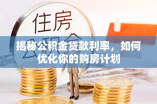 共和揭秘公积金贷款利率，如何优化你的购房计划