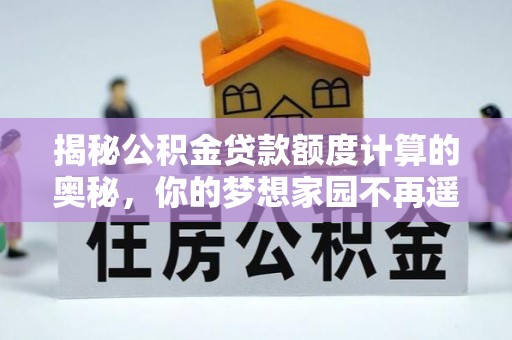 共和揭秘公积金贷款额度计算的奥秘，你的梦想家园不再遥不可及