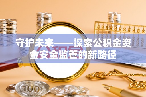 共和守护未来——探索公积金资金安全监管的新路径