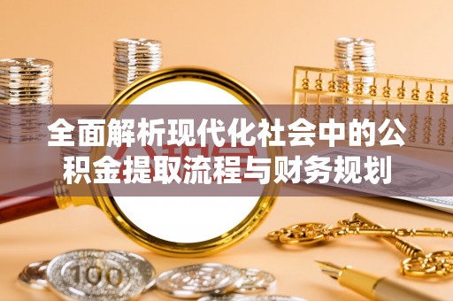 共和全面解析现代化社会中的公积金提取流程与财务规划