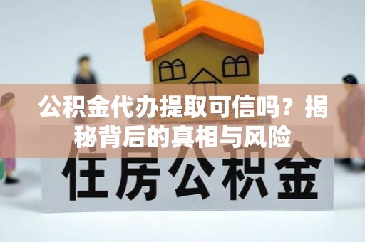 共和公积金代办提取可信吗？揭秘背后的真相与风险