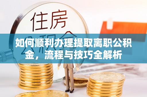 共和如何顺利办理提取离职公积金，流程与技巧全解析