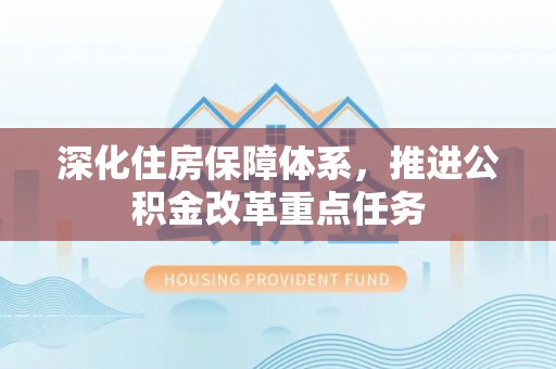 共和深化住房保障体系，推进公积金改革重点任务