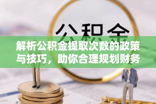 共和解析公积金提取次数的政策与技巧，助你合理规划财务未来