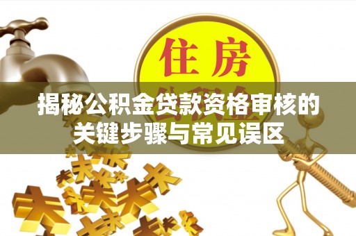 共和揭秘公积金贷款资格审核的关键步骤与常见误区