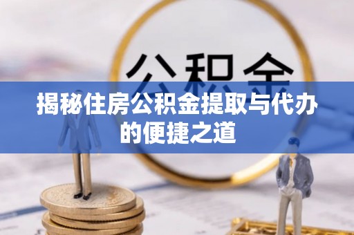 共和揭秘住房公积金提取与代办的便捷之道
