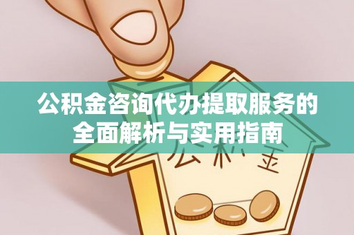 共和公积金咨询代办提取服务的全面解析与实用指南