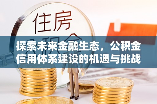 共和探索未来金融生态，公积金信用体系建设的机遇与挑战
