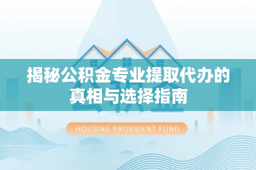共和揭秘公积金专业提取代办的真相与选择指南