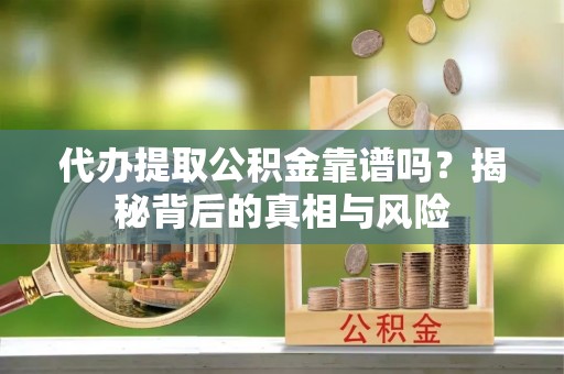 共和代办提取公积金靠谱吗？揭秘背后的真相与风险