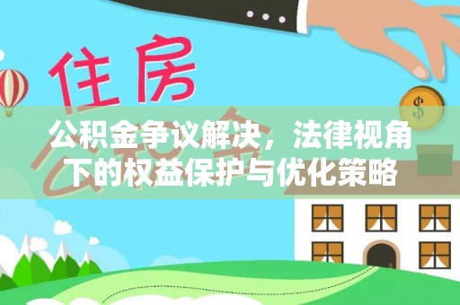 共和公积金争议解决，法律视角下的权益保护与优化策略