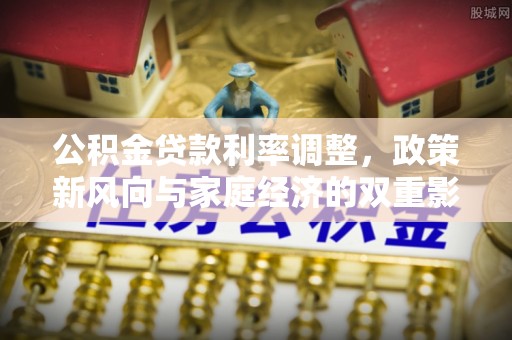 共和公积金贷款利率调整，政策新风向与家庭经济的双重影响