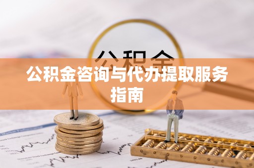 共和公积金咨询与代办提取服务指南