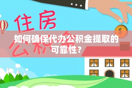 共和如何确保代办公积金提取的可靠性？