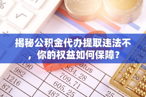 共和揭秘公积金代办提取违法不，你的权益如何保障？